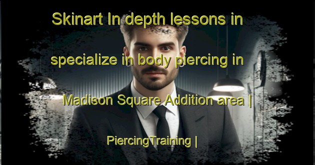 Skinart In-depth lessons in specialize in body piercing in Madison Square Addition area | PiercingTraining | PiercingClasses | SkinartTraining-United States